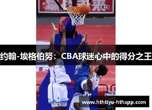 约翰-埃格伯努：CBA球迷心中的得分之王