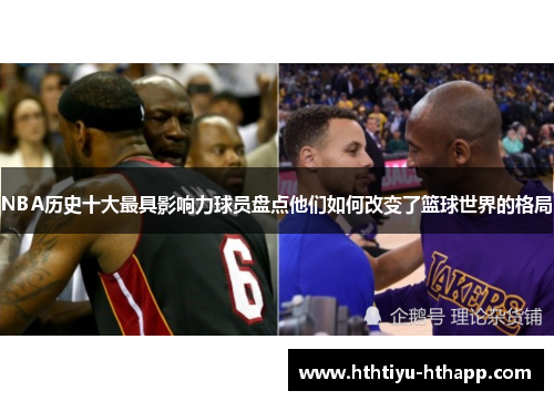 NBA历史十大最具影响力球员盘点他们如何改变了篮球世界的格局