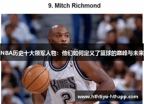 NBA历史十大领军人物：他们如何定义了篮球的巅峰与未来