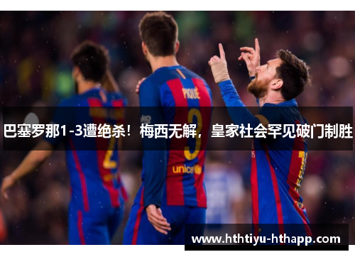 巴塞罗那1-3遭绝杀！梅西无解，皇家社会罕见破门制胜