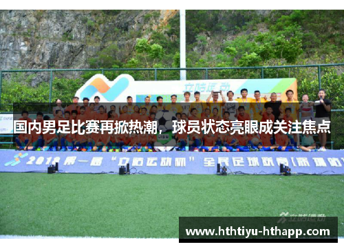 国内男足比赛再掀热潮，球员状态亮眼成关注焦点
