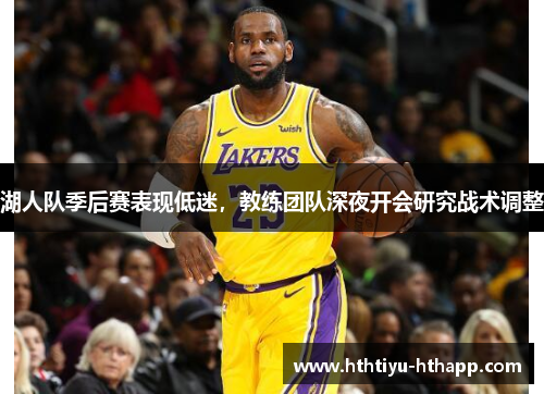 湖人队季后赛表现低迷，教练团队深夜开会研究战术调整