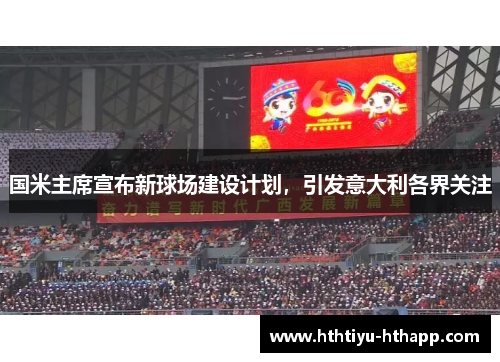 国米主席宣布新球场建设计划，引发意大利各界关注
