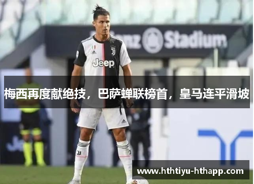 梅西再度献绝技，巴萨蝉联榜首，皇马连平滑坡