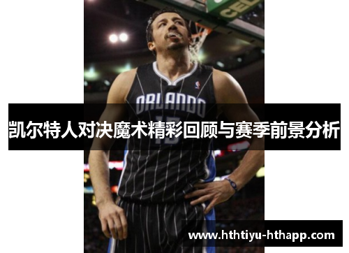 凯尔特人对决魔术精彩回顾与赛季前景分析