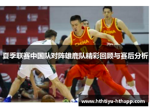 夏季联赛中国队对阵雄鹿队精彩回顾与赛后分析