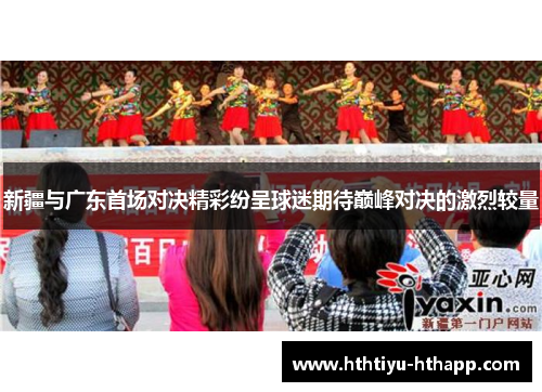 新疆与广东首场对决精彩纷呈球迷期待巅峰对决的激烈较量