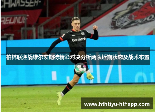 柏林联迎战维尔茨期待精彩对决分析两队近期状态及战术布置