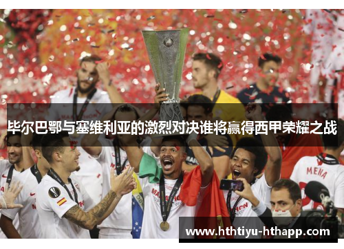 毕尔巴鄂与塞维利亚的激烈对决谁将赢得西甲荣耀之战