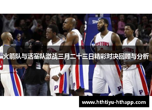 火箭队与活塞队激战三月二十三日精彩对决回顾与分析