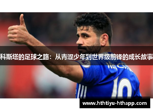 科斯塔的足球之路：从青涩少年到世界级前锋的成长故事