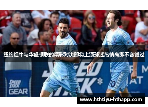 纽约红牛与华盛顿联的精彩对决即将上演球迷热情高涨不容错过