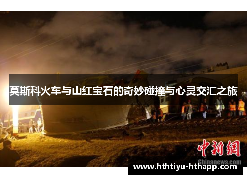 莫斯科火车与山红宝石的奇妙碰撞与心灵交汇之旅
