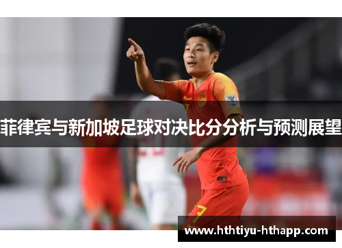 菲律宾与新加坡足球对决比分分析与预测展望