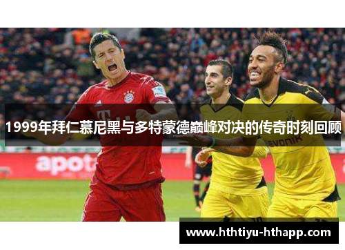 1999年拜仁慕尼黑与多特蒙德巅峰对决的传奇时刻回顾