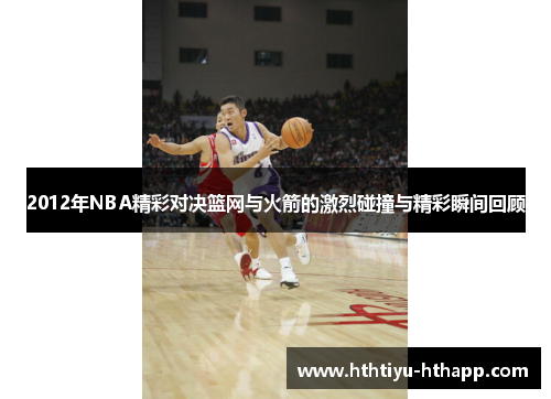 2012年NBA精彩对决篮网与火箭的激烈碰撞与精彩瞬间回顾